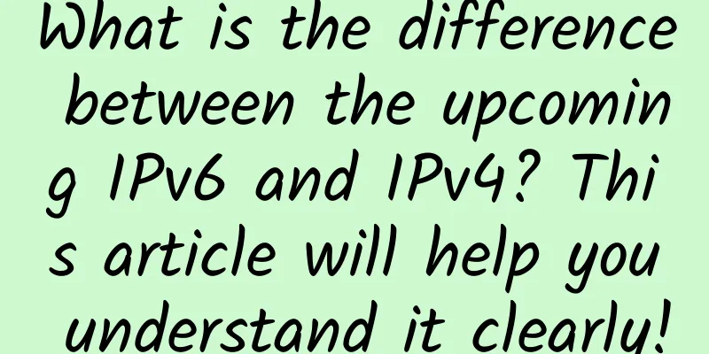 What is the difference between the upcoming IPv6 and IPv4? This article will help you understand it clearly!