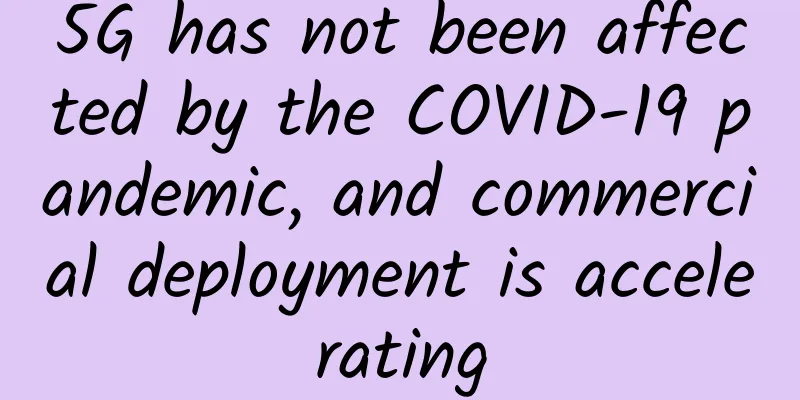 5G has not been affected by the COVID-19 pandemic, and commercial deployment is accelerating