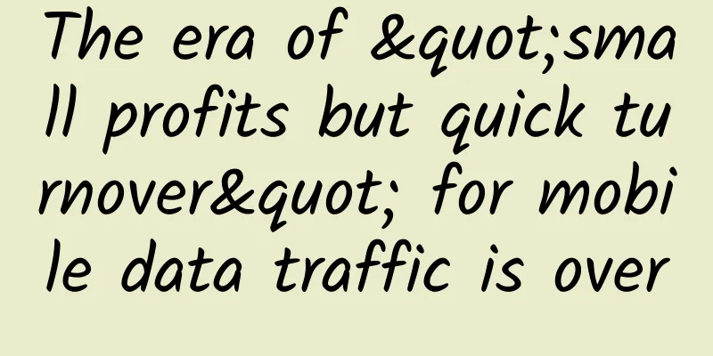 The era of "small profits but quick turnover" for mobile data traffic is over