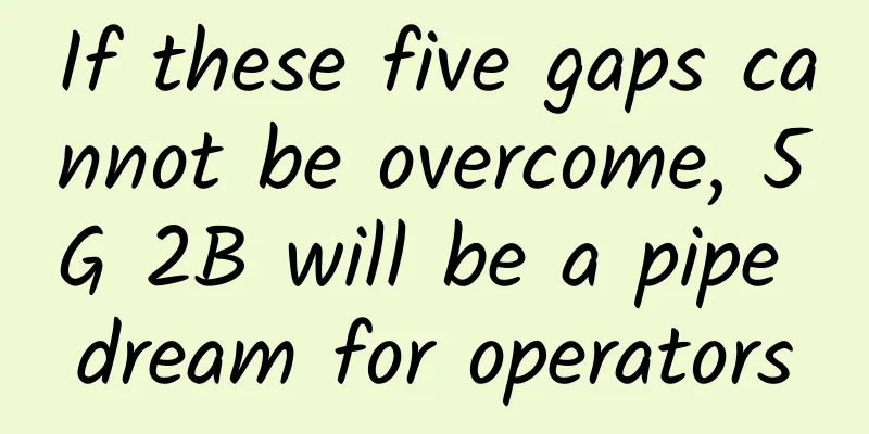 If these five gaps cannot be overcome, 5G 2B will be a pipe dream for operators
