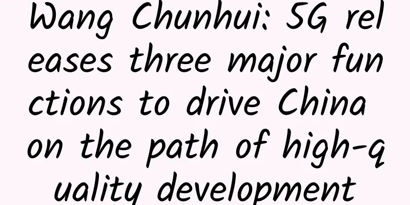 Wang Chunhui: 5G releases three major functions to drive China on the path of high-quality development