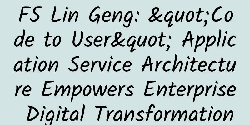 F5 Lin Geng: "Code to User" Application Service Architecture Empowers Enterprise Digital Transformation