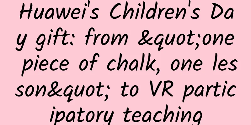 Huawei's Children's Day gift: from "one piece of chalk, one lesson" to VR participatory teaching