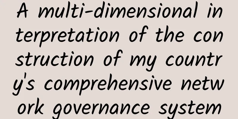 A multi-dimensional interpretation of the construction of my country's comprehensive network governance system