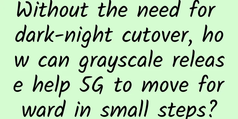 Without the need for dark-night cutover, how can grayscale release help 5G to move forward in small steps?
