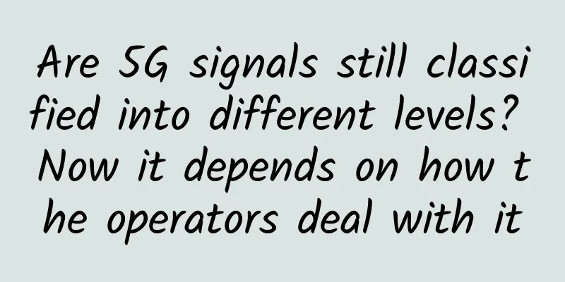 Are 5G signals still classified into different levels? Now it depends on how the operators deal with it