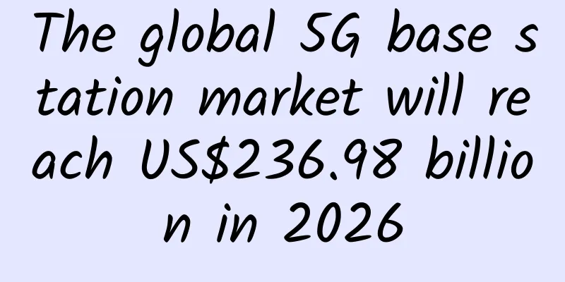 The global 5G base station market will reach US$236.98 billion in 2026