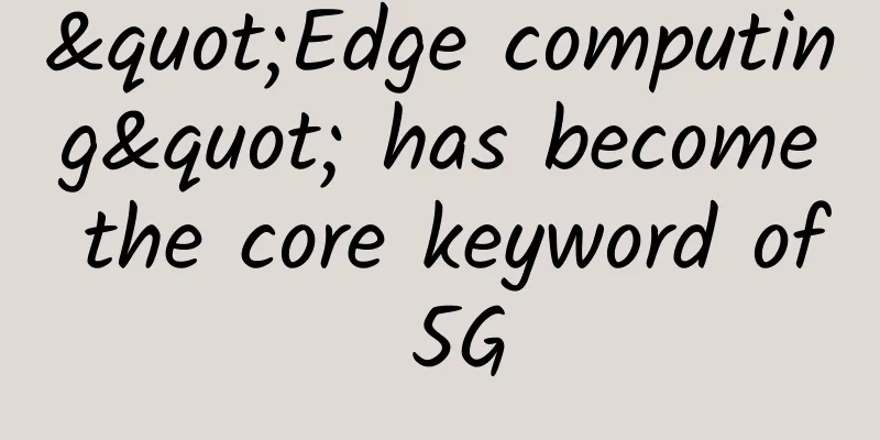 "Edge computing" has become the core keyword of 5G