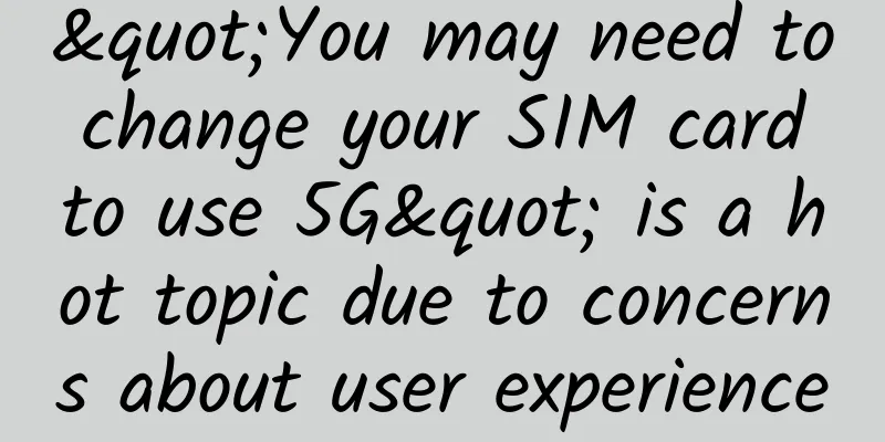 "You may need to change your SIM card to use 5G" is a hot topic due to concerns about user experience