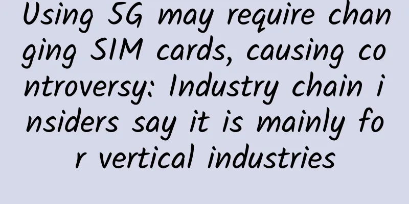 Using 5G may require changing SIM cards, causing controversy: Industry chain insiders say it is mainly for vertical industries