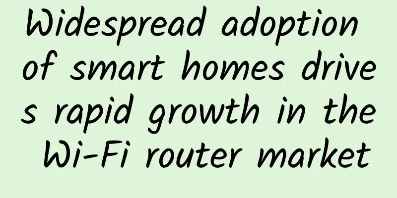 Widespread adoption of smart homes drives rapid growth in the Wi-Fi router market