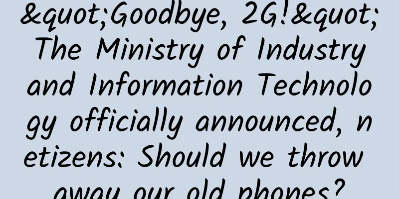 "Goodbye, 2G!" The Ministry of Industry and Information Technology officially announced, netizens: Should we throw away our old phones?