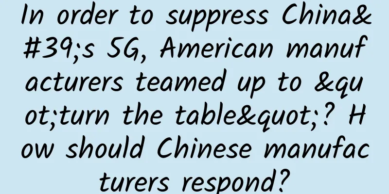 In order to suppress China's 5G, American manufacturers teamed up to "turn the table"? How should Chinese manufacturers respond?