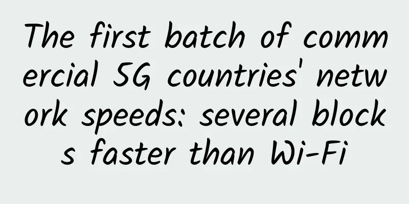The first batch of commercial 5G countries' network speeds: several blocks faster than Wi-Fi