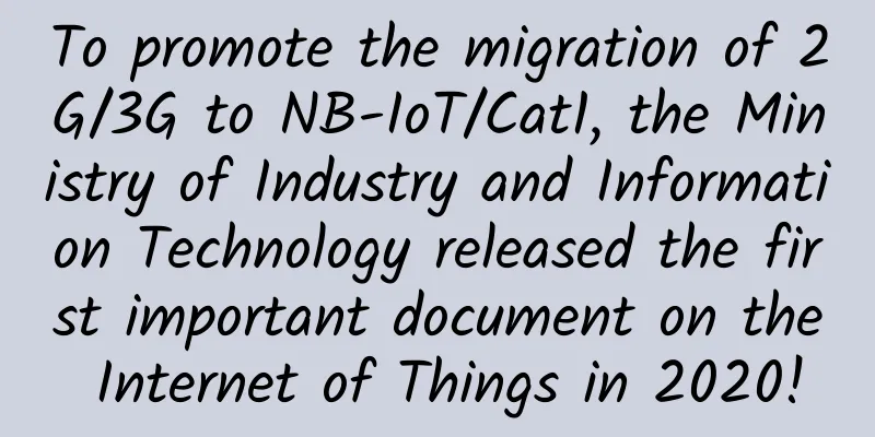To promote the migration of 2G/3G to NB-IoT/Cat1, the Ministry of Industry and Information Technology released the first important document on the Internet of Things in 2020!