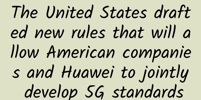 The United States drafted new rules that will allow American companies and Huawei to jointly develop 5G standards