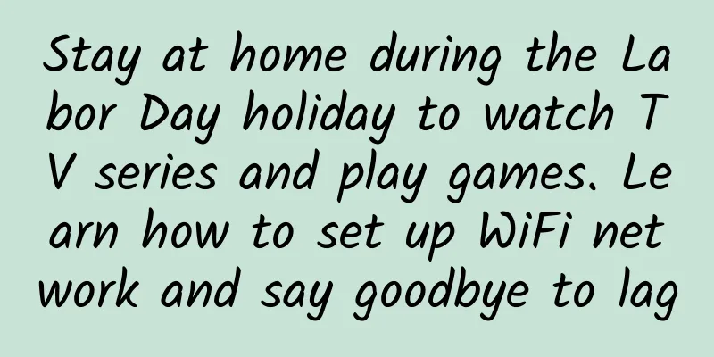 Stay at home during the Labor Day holiday to watch TV series and play games. Learn how to set up WiFi network and say goodbye to lag