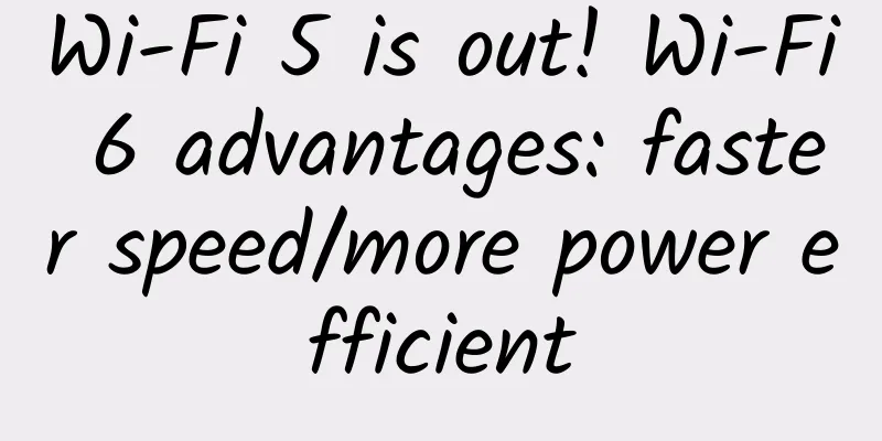 Wi-Fi 5 is out! Wi-Fi 6 advantages: faster speed/more power efficient