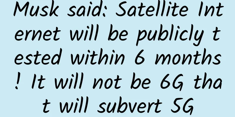 Musk said: Satellite Internet will be publicly tested within 6 months! It will not be 6G that will subvert 5G