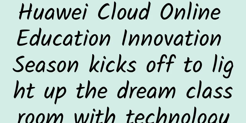 Huawei Cloud Online Education Innovation Season kicks off to light up the dream classroom with technology
