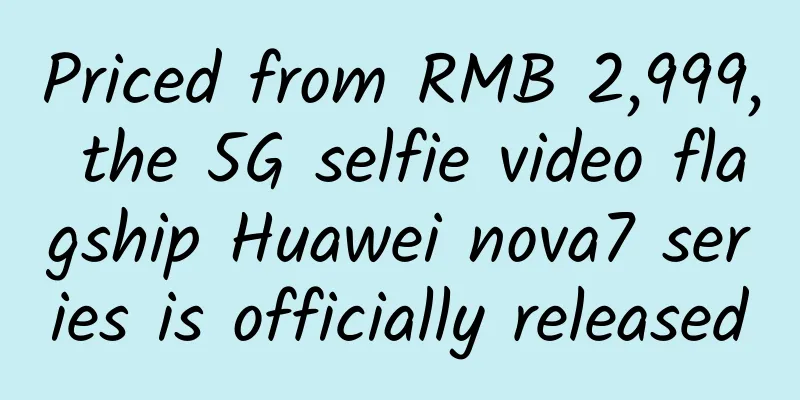 Priced from RMB 2,999, the 5G selfie video flagship Huawei nova7 series is officially released