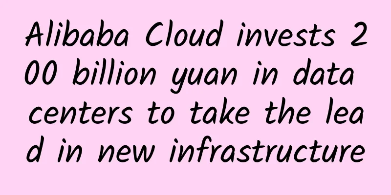 Alibaba Cloud invests 200 billion yuan in data centers to take the lead in new infrastructure