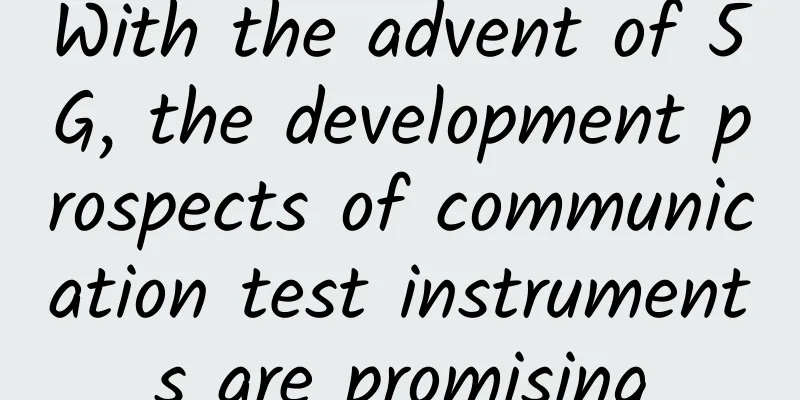 With the advent of 5G, the development prospects of communication test instruments are promising