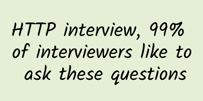 HTTP interview, 99% of interviewers like to ask these questions