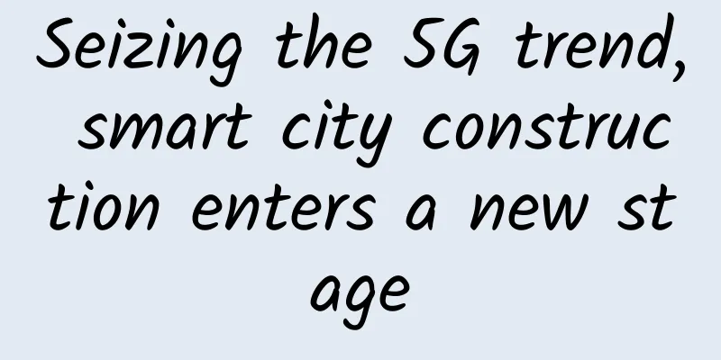 Seizing the 5G trend, smart city construction enters a new stage