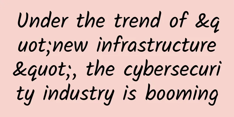 Under the trend of "new infrastructure", the cybersecurity industry is booming