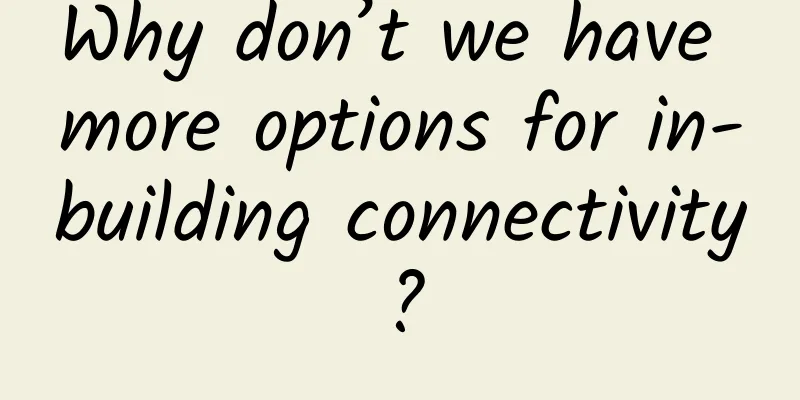 Why don’t we have more options for in-building connectivity?