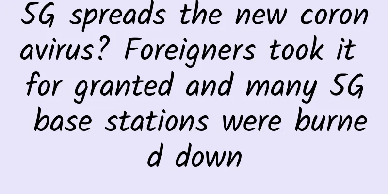 5G spreads the new coronavirus? Foreigners took it for granted and many 5G base stations were burned down