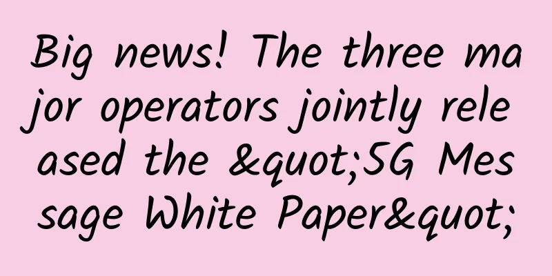Big news! The three major operators jointly released the "5G Message White Paper"