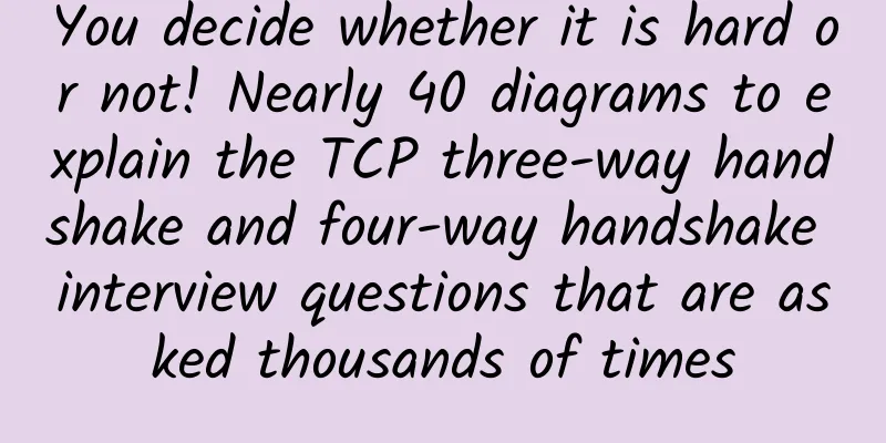 You decide whether it is hard or not! Nearly 40 diagrams to explain the TCP three-way handshake and four-way handshake interview questions that are asked thousands of times