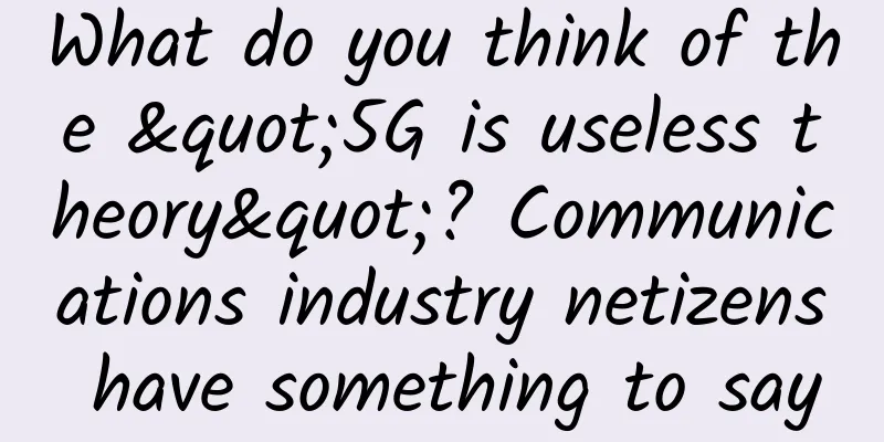 What do you think of the "5G is useless theory"? Communications industry netizens have something to say