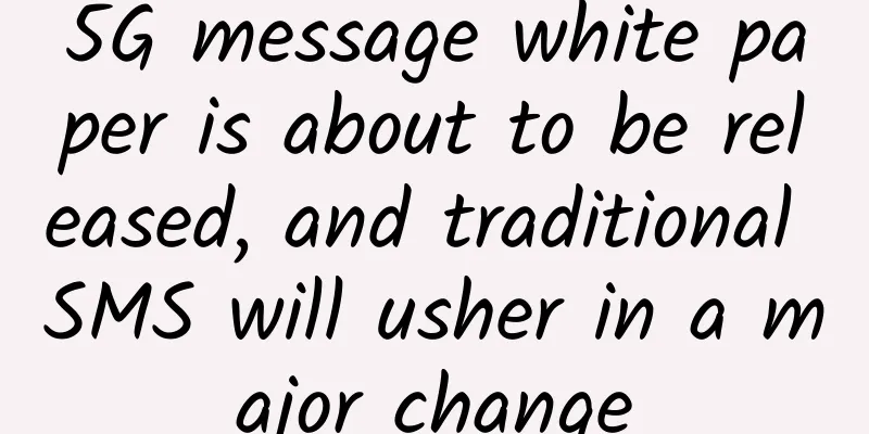5G message white paper is about to be released, and traditional SMS will usher in a major change