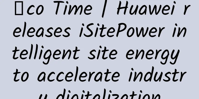 Σco Time | Huawei releases iSitePower intelligent site energy to accelerate industry digitalization