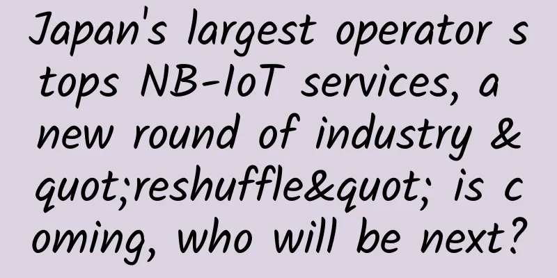Japan's largest operator stops NB-IoT services, a new round of industry "reshuffle" is coming, who will be next?