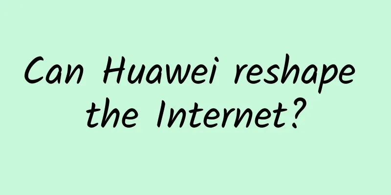 Can Huawei reshape the Internet?