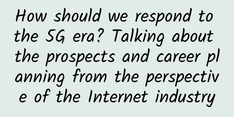 How should we respond to the 5G era? Talking about the prospects and career planning from the perspective of the Internet industry