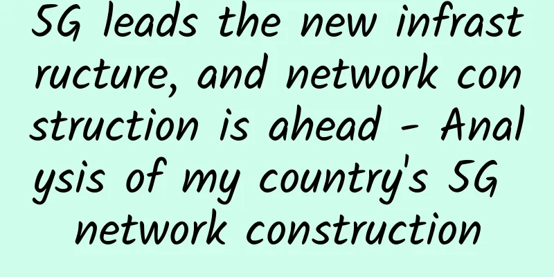 5G leads the new infrastructure, and network construction is ahead - Analysis of my country's 5G network construction