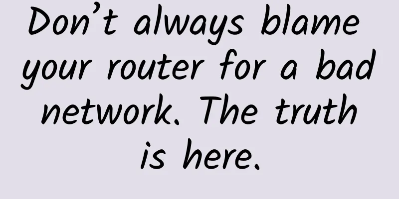 Don’t always blame your router for a bad network. The truth is here.