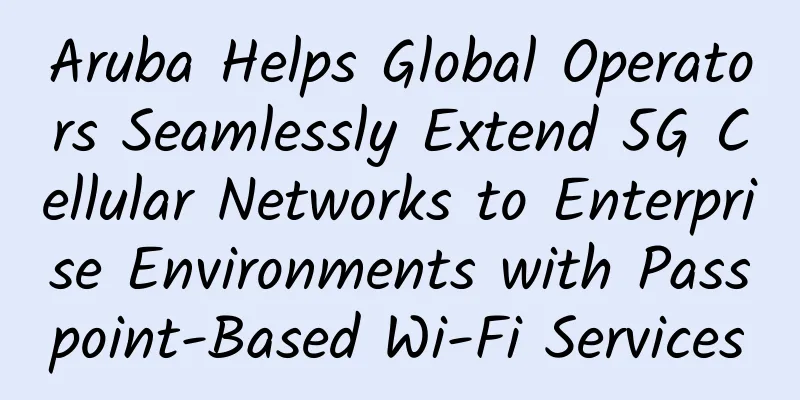 Aruba Helps Global Operators Seamlessly Extend 5G Cellular Networks to Enterprise Environments with Passpoint-Based Wi-Fi Services