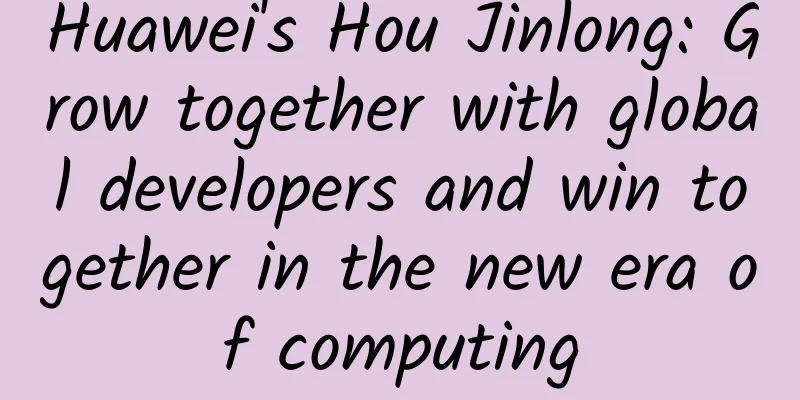 Huawei's Hou Jinlong: Grow together with global developers and win together in the new era of computing