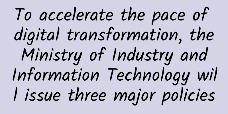 To accelerate the pace of digital transformation, the Ministry of Industry and Information Technology will issue three major policies