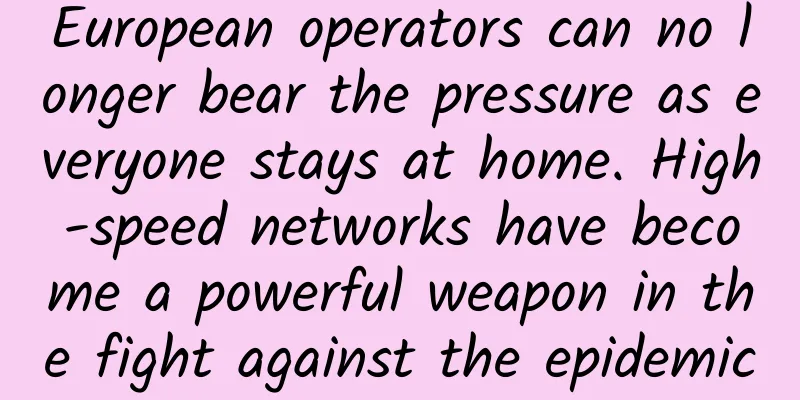 European operators can no longer bear the pressure as everyone stays at home. High-speed networks have become a powerful weapon in the fight against the epidemic