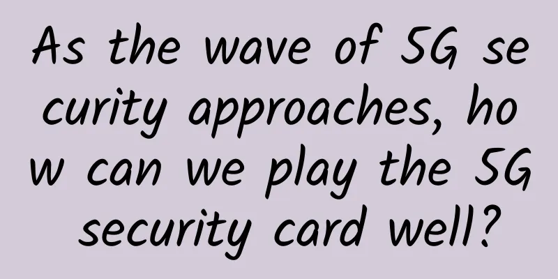 As the wave of 5G security approaches, how can we play the 5G security card well?