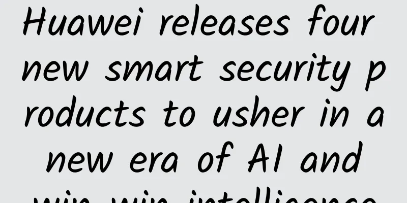 Huawei releases four new smart security products to usher in a new era of AI and win-win intelligence