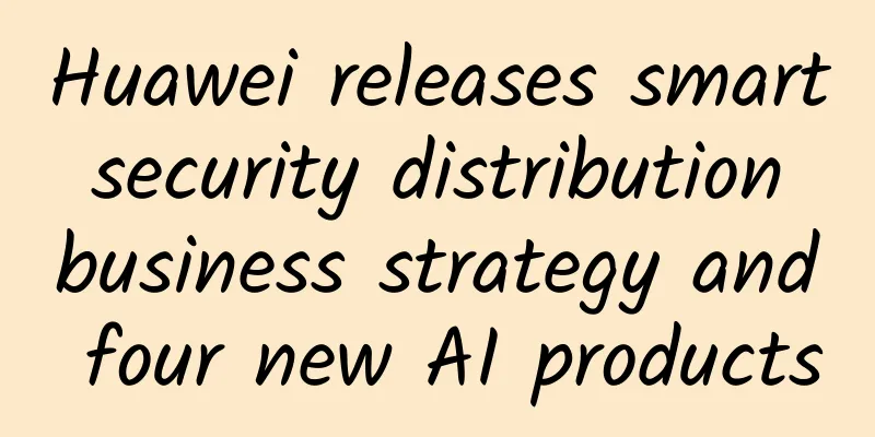 Huawei releases smart security distribution business strategy and four new AI products