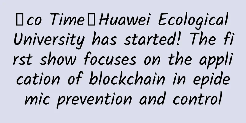 Σco Time丨Huawei Ecological University has started! The first show focuses on the application of blockchain in epidemic prevention and control